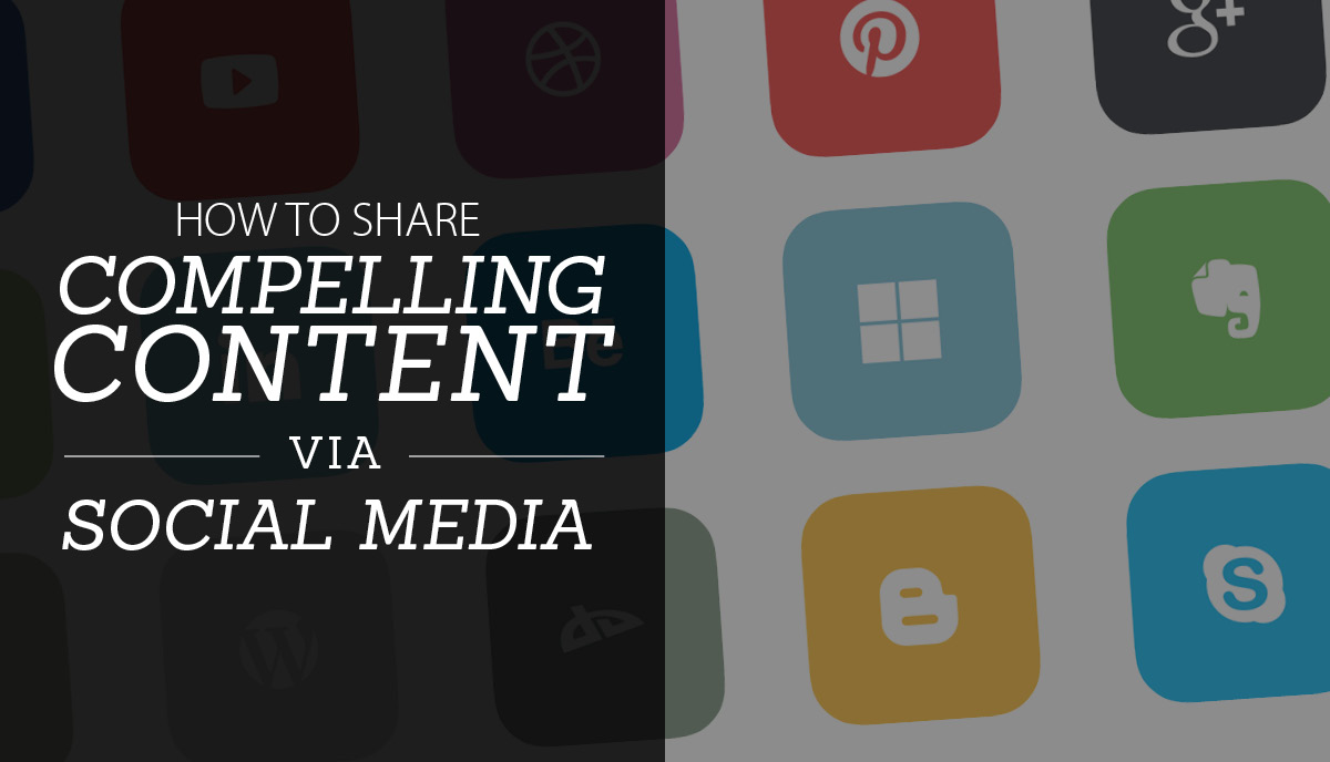 HOW TO SHARE COMPELLING CONTENT VIA SOCIAL MEDIA